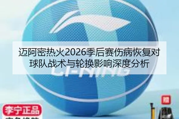 迈阿密热火2026季后赛伤病恢复对球队战术与轮换影响深度分析